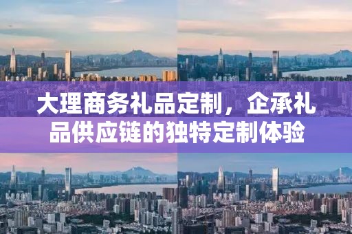 大理商务礼品定制，企承礼品供应链的独特定制体验