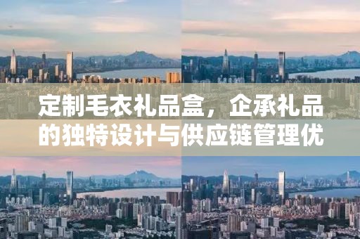 定制毛衣礼品盒，企承礼品的独特设计与供应链管理优势