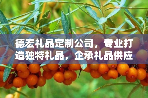 德宏礼品定制公司，专业打造独特礼品，企承礼品供应链引领行业新风尚